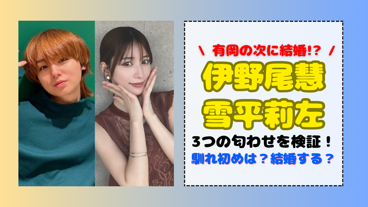 伊野尾慧と雪平莉左の3つの匂わせを徹底検証！馴れ初めや結婚の可能性 
